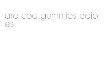 are cbd gummies edibles