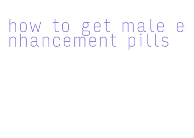how to get male enhancement pills