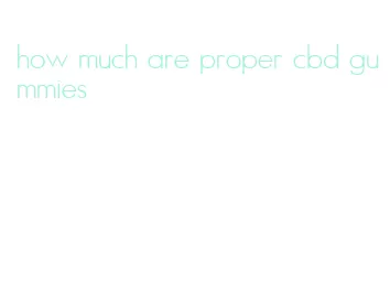 how much are proper cbd gummies