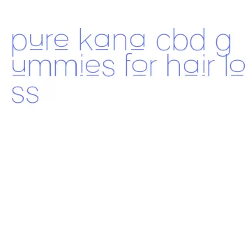 pure kana cbd gummies for hair loss