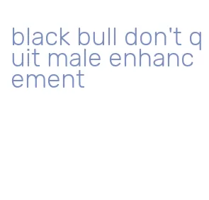 black bull don't quit male enhancement