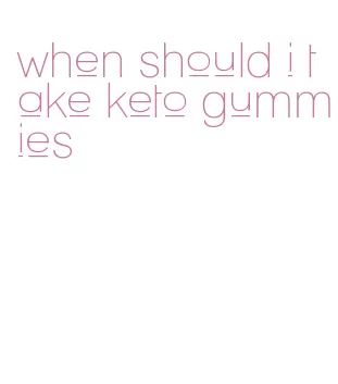 when should i take keto gummies