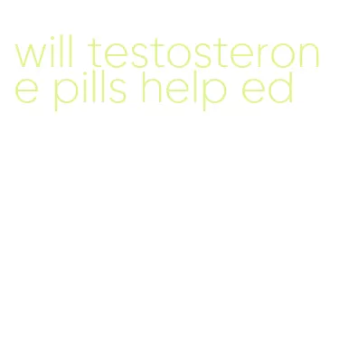 will testosterone pills help ed
