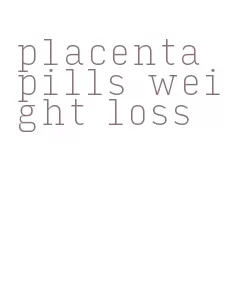 placenta pills weight loss