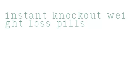 instant knockout weight loss pills