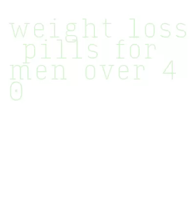 weight loss pills for men over 40