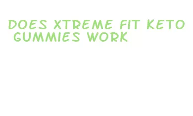 does xtreme fit keto gummies work