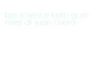 bio science keto gummies dr juan rivera