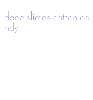 dope slimes cotton candy