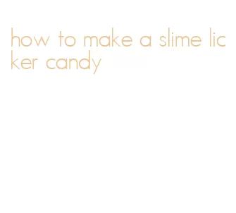 how to make a slime licker candy