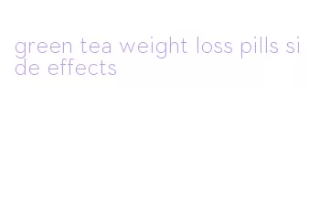 green tea weight loss pills side effects