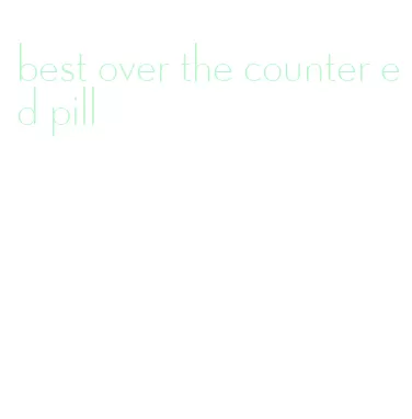 best over the counter ed pill