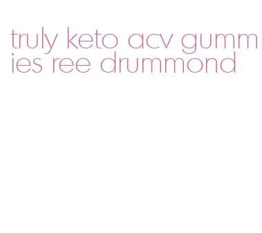 truly keto acv gummies ree drummond