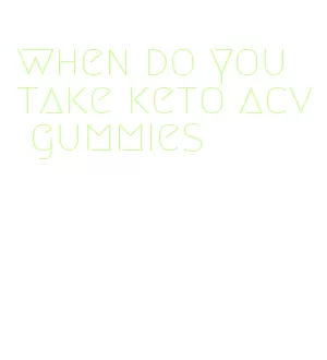 when do you take keto acv gummies