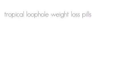 tropical loophole weight loss pills