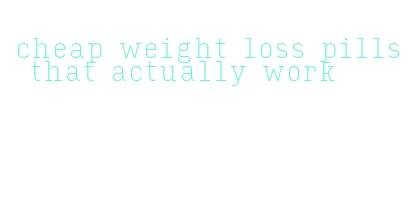 cheap weight loss pills that actually work