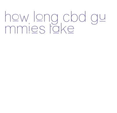 how long cbd gummies take