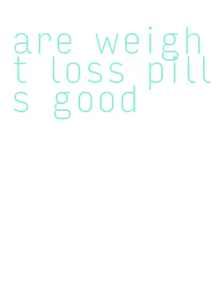 are weight loss pills good