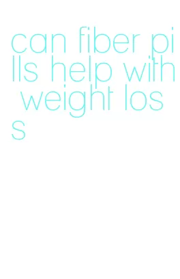 can fiber pills help with weight loss