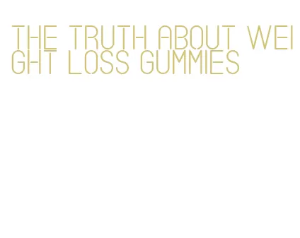 the truth about weight loss gummies