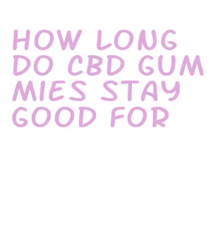 how long do cbd gummies stay good for