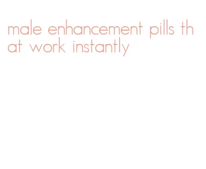 male enhancement pills that work instantly
