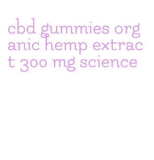 cbd gummies organic hemp extract 300 mg science