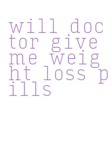 will doctor give me weight loss pills