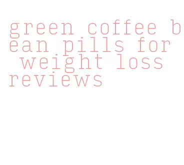 green coffee bean pills for weight loss reviews