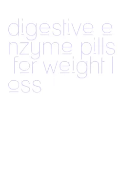 digestive enzyme pills for weight loss