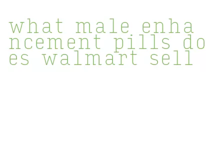what male enhancement pills does walmart sell