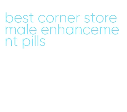 best corner store male enhancement pills