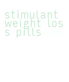 stimulant weight loss pills