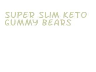 super slim keto gummy bears