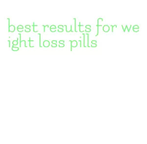 best results for weight loss pills