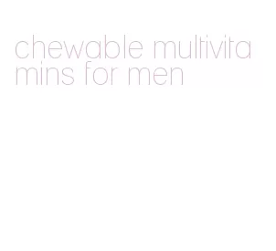 chewable multivitamins for men