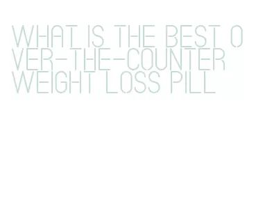 what is the best over-the-counter weight loss pill