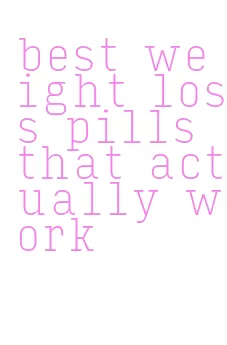 best weight loss pills that actually work