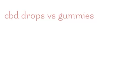 cbd drops vs gummies