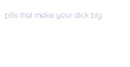 pills that make your dick big