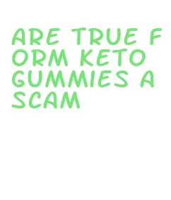 are true form keto gummies a scam