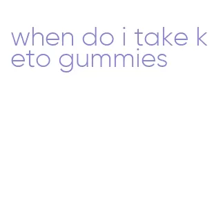 when do i take keto gummies
