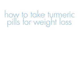 how to take turmeric pills for weight loss