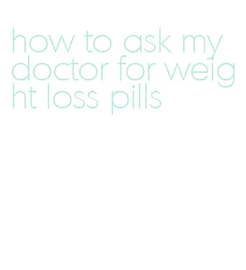how to ask my doctor for weight loss pills