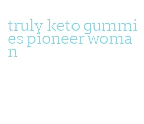 truly keto gummies pioneer woman