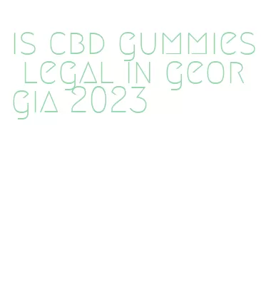 is cbd gummies legal in georgia 2023