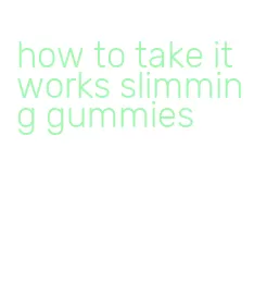 how to take it works slimming gummies