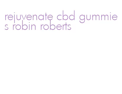 rejuvenate cbd gummies robin roberts