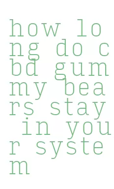 how long do cbd gummy bears stay in your system