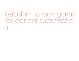 ketosium xs acv gummies cancel subscription